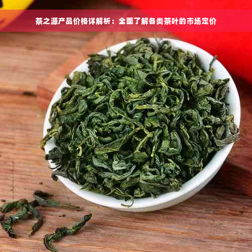 茶之源产品价格详解析：全面了解各类茶叶的市场定价