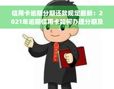 信用卡逾期分期还款规定最新：2021年逾期信用卡如何办理分期及协商