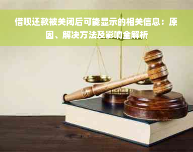 借呗还款被关闭后可能显示的相关信息：原因、解决方法及影响全解析