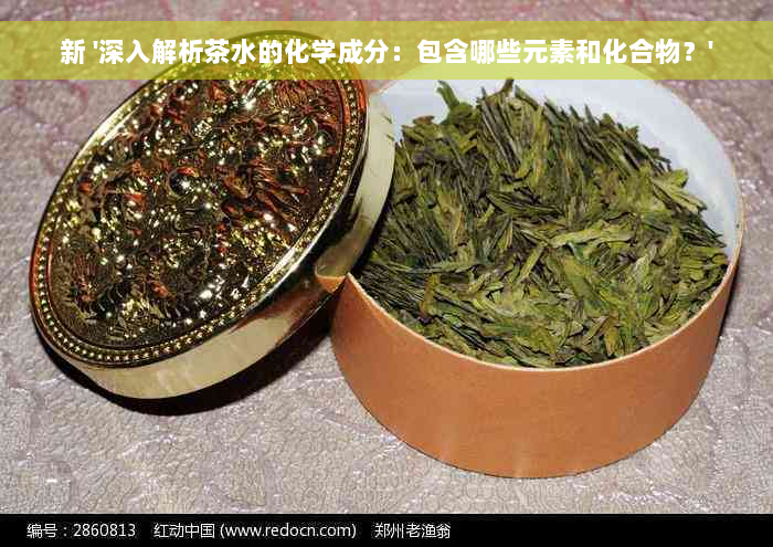 新 '深入解析茶水的化学成分：包含哪些元素和化合物？'