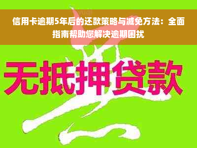 信用卡逾期5年后的还款策略与减免方法：全面指南帮助您解决逾期困扰