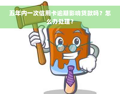 五年内一次信用卡逾期影响贷款吗？怎么办处理？