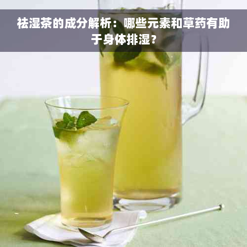 祛湿茶的成分解析：哪些元素和草药有助于身体排湿？