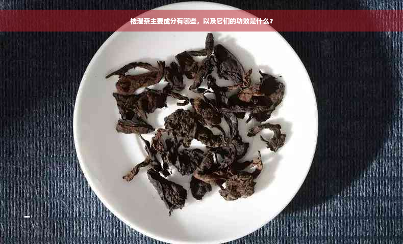 祛湿茶主要成分有哪些，以及它们的功效是什么？