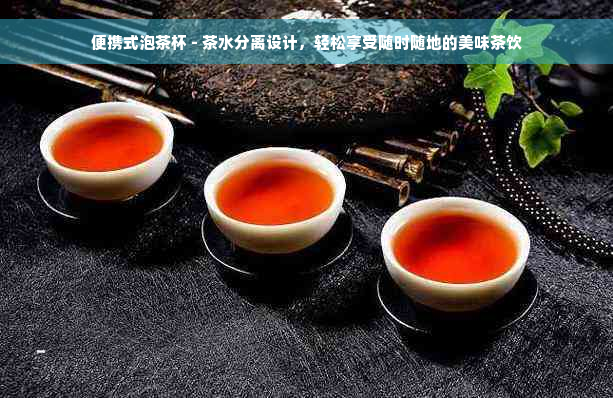 便携式泡茶杯 - 茶水分离设计，轻松享受随时随地的美味茶饮