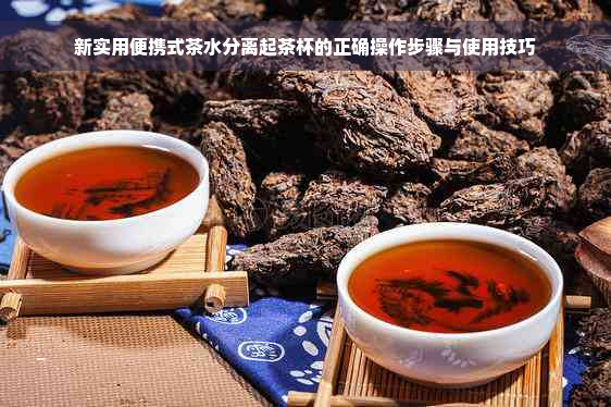 新实用便携式茶水分离起茶杯的正确操作步骤与使用技巧