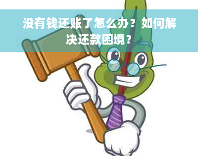 没有钱还账了怎么办？如何解决还款困境？