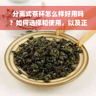 分离式茶杯怎么样好用吗？如何选择和使用，以及正确的泡茶方法