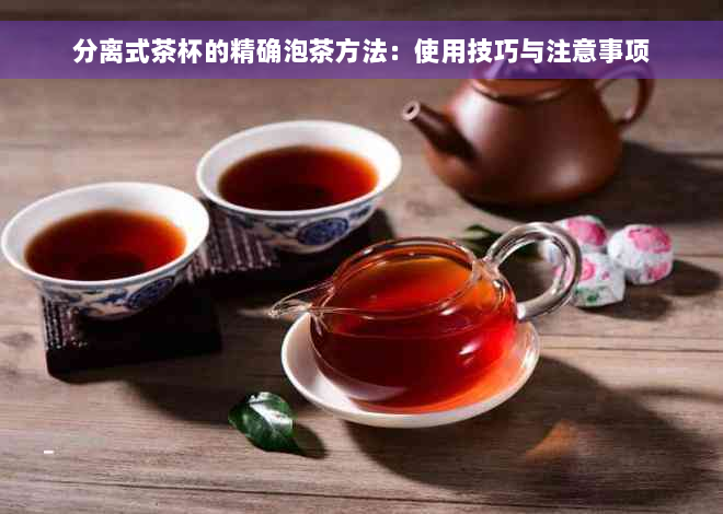 分离式茶杯的精确泡茶方法：使用技巧与注意事项