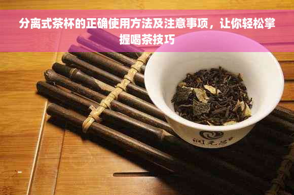 分离式茶杯的正确使用方法及注意事项，让你轻松掌握喝茶技巧