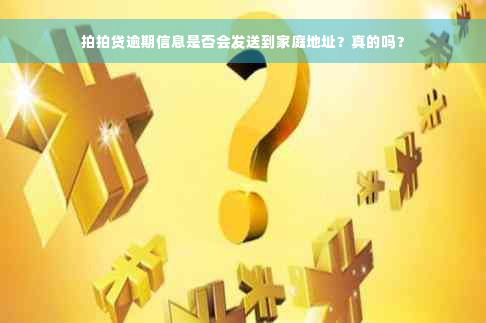 拍拍贷逾期信息是否会发送到家庭地址？真的吗？