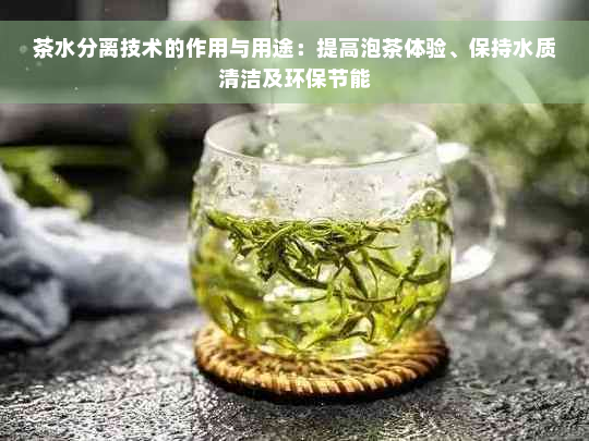 茶水分离技术的作用与用途：提高泡茶体验、保持水质清洁及环保节能