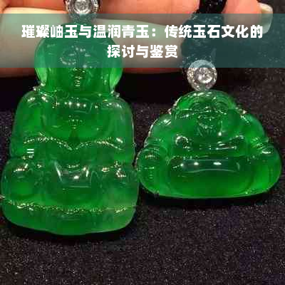 璀璨岫玉与温润青玉：传统玉石文化的探讨与鉴赏