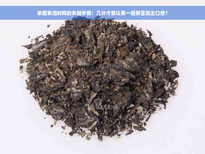 掌握茶泡时间的关键步骤：几分才能让之一遍茶呈现出口感？