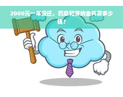 2000元一年没还，罚息和滞纳金共需多少钱？