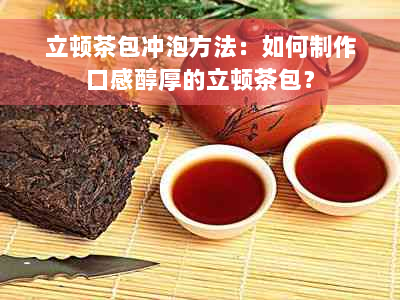 立顿茶包冲泡方法：如何制作口感醇厚的立顿茶包？