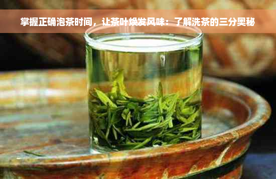 掌握正确泡茶时间，让茶叶焕发风味：了解洗茶的三分奥秘