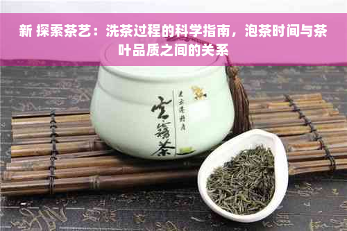 新 探索茶艺：洗茶过程的科学指南，泡茶时间与茶叶品质之间的关系