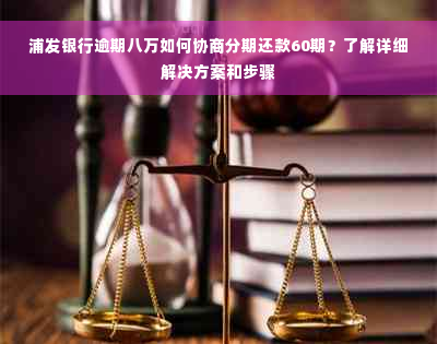 浦发银行逾期八万如何协商分期还款60期？了解详细解决方案和步骤