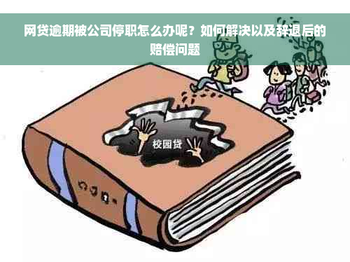 网贷逾期被公司停职怎么办呢？如何解决以及辞退后的赔偿问题