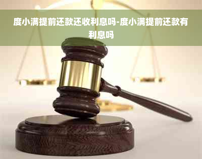 度小满提前还款还收利息吗-度小满提前还款有利息吗