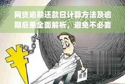 网贷逾期还款日计算方法及逾期后果全面解析，避免不必要的损失