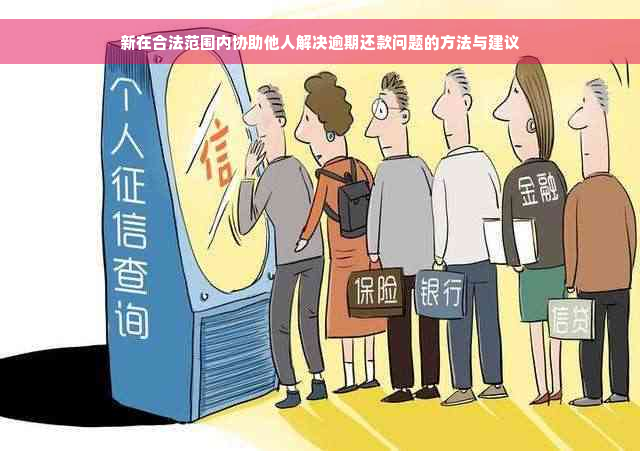 新在合法范围内协助他人解决逾期还款问题的方法与建议