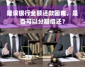 建设银行全额还款困难，是否可以分期偿还？