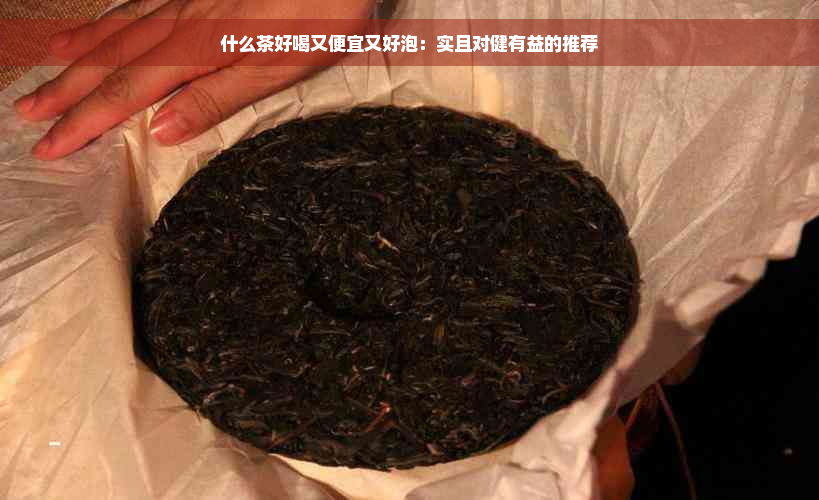 什么茶好喝又便宜又好泡：实且对健有益的推荐