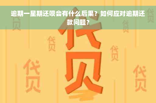 逾期一星期还呗会有什么后果？如何应对逾期还款问题？