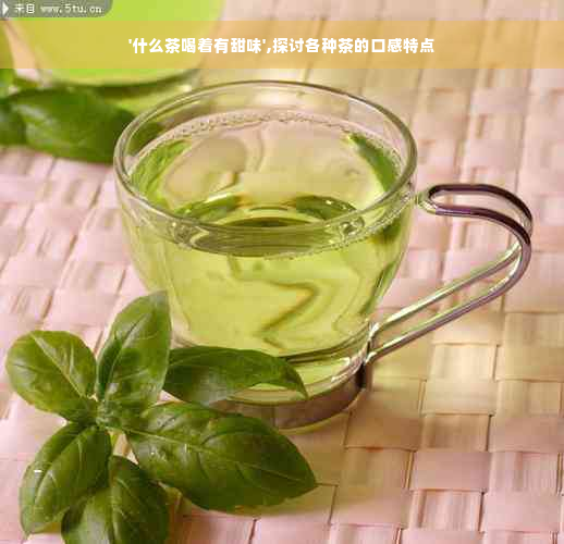 '什么茶喝着有甜味',探讨各种茶的口感特点