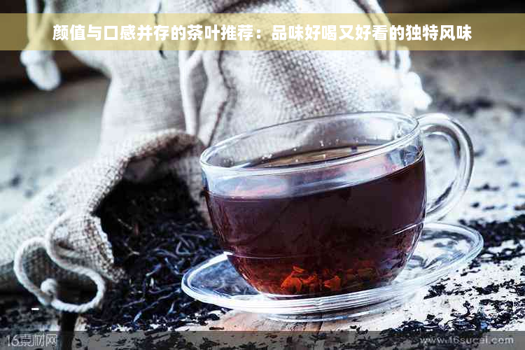 颜值与口感并存的茶叶推荐：品味好喝又好看的独特风味