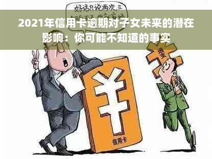 2021年信用卡逾期对子女未来的潜在影响：你可能不知道的事实