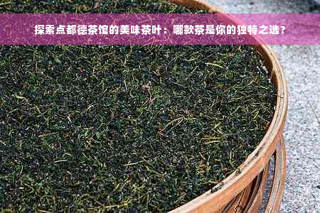 探索点都德茶馆的美味茶叶：哪款茶是你的独特之选？