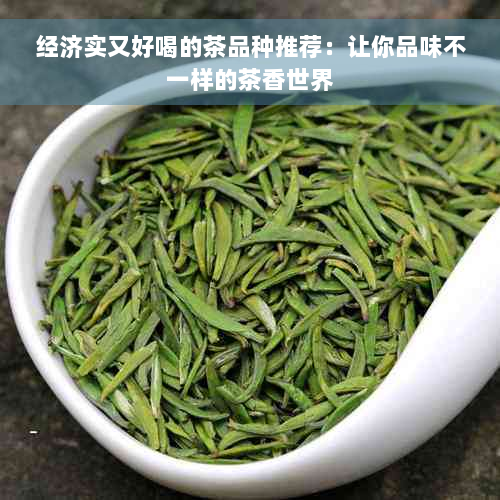 经济实又好喝的茶品种推荐：让你品味不一样的茶香世界