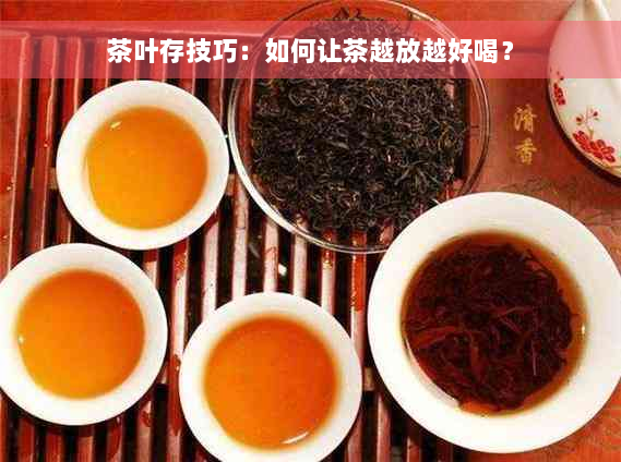 茶叶存技巧：如何让茶越放越好喝？