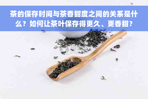 茶的保存时间与茶香甜度之间的关系是什么？如何让茶叶保存得更久、更香甜？