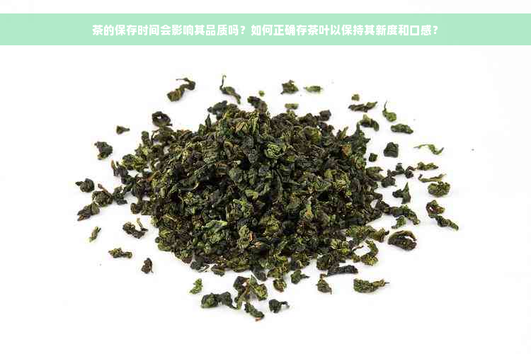 茶的保存时间会影响其品质吗？如何正确存茶叶以保持其新度和口感？