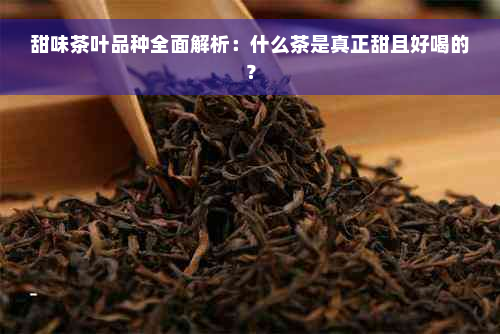 甜味茶叶品种全面解析：什么茶是真正甜且好喝的？