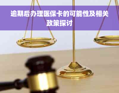 逾期后办理医保卡的可能性及相关政策探讨