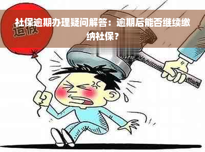 社保逾期办理疑问解答：逾期后能否继续缴纳社保？