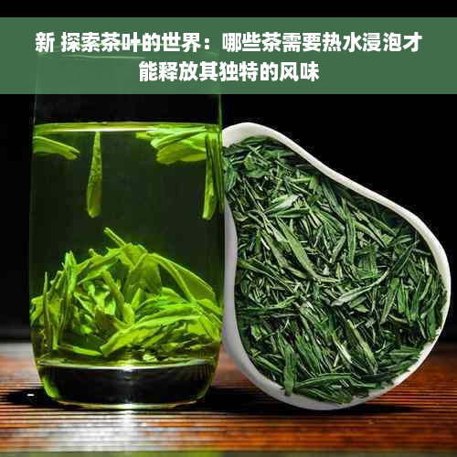 新 探索茶叶的世界：哪些茶需要热水浸泡才能释放其独特的风味