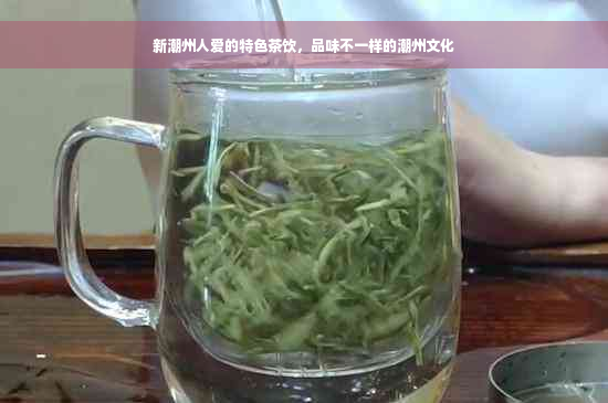 新潮州人爱的特色茶饮，品味不一样的潮州文化