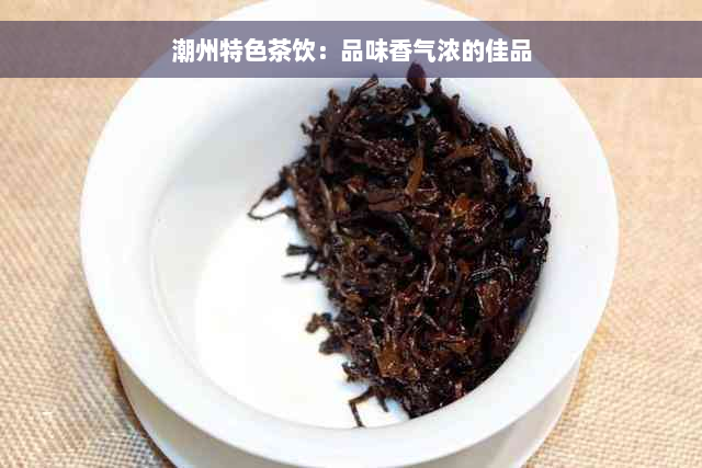 潮州特色茶饮：品味香气浓的佳品