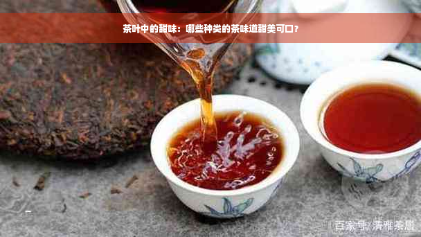 茶叶中的甜味：哪些种类的茶味道甜美可口？