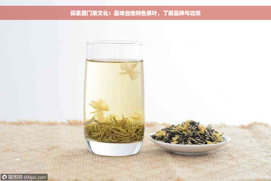 探索厦门茶文化：品味当地特色茶叶，了解品种与功效