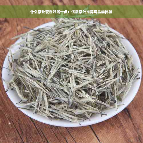 什么茶比较香好喝一点：优质茶叶推荐与品尝体验