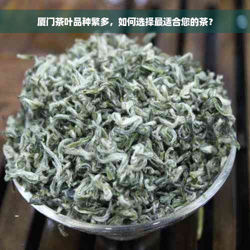 厦门茶叶品种繁多，如何选择最适合您的茶？