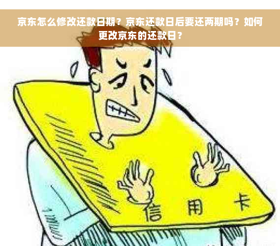 京东怎么修改还款日期？京东还款日后要还两期吗？如何更改京东的还款日？