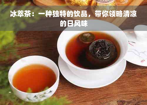 冰萃茶：一种独特的饮品，带你领略清凉的日风味